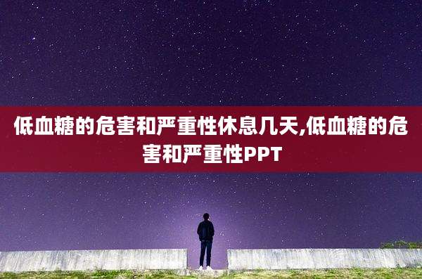 低血糖的危害和严重性休息几天,低血糖的危害和严重性PPT