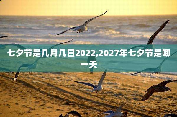 七夕节是几月几日2022,2027年七夕节是哪一天