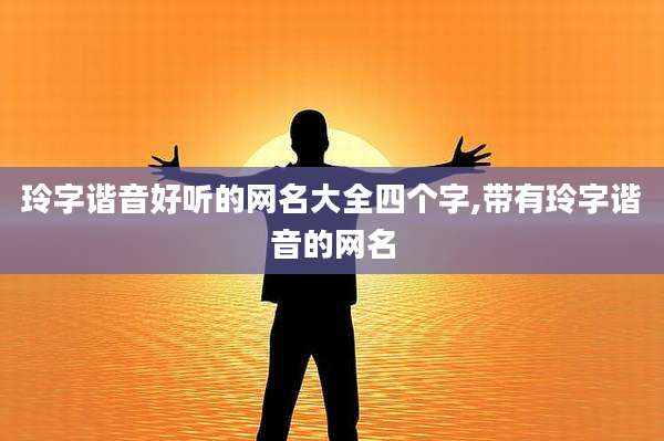 玲字谐音好听的网名大全四个字,带有玲字谐音的网名