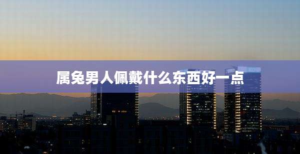 属兔男人佩戴什么东西好一点