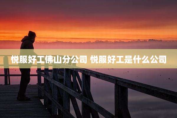 悦服好工佛山分公司 悦服好工是什么公司