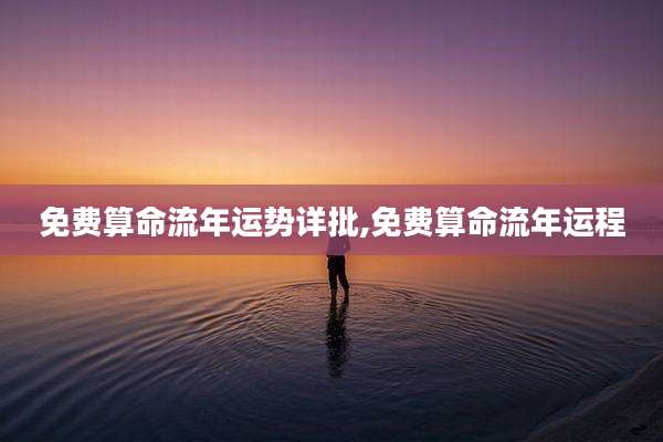 免费算命流年运势详批,免费算命流年运程
