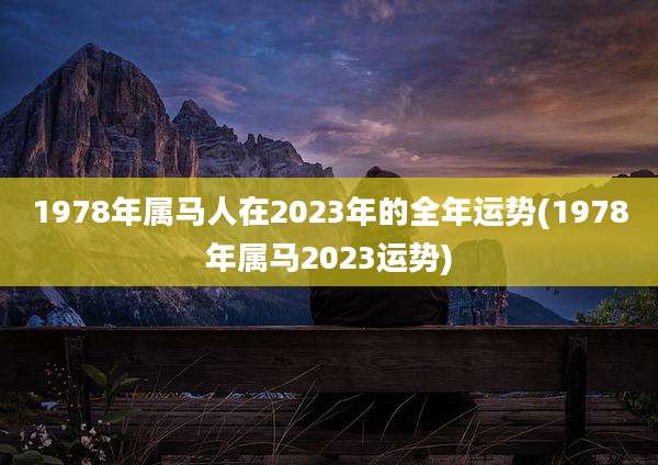 1978年属马人在2023年的全年运势(1978年属马2023运势)