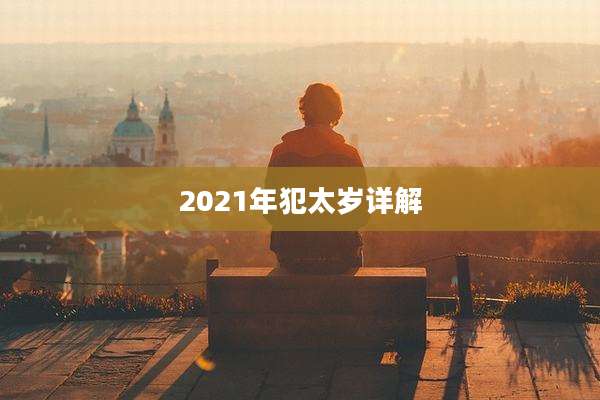 2021年犯太岁详解