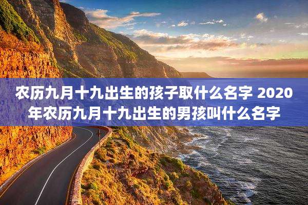 农历九月十九出生的孩子取什么名字 2020年农历九月十九出生的男孩叫什么名字