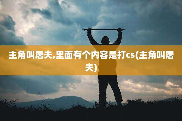 主角叫屠夫,里面有个内容是打cs(主角叫屠夫)