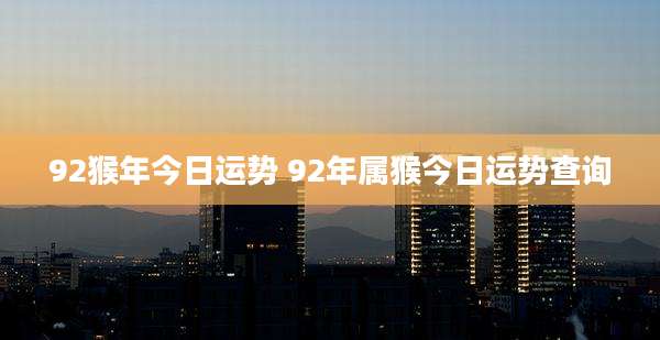 92猴年今日运势 92年属猴今日运势查询