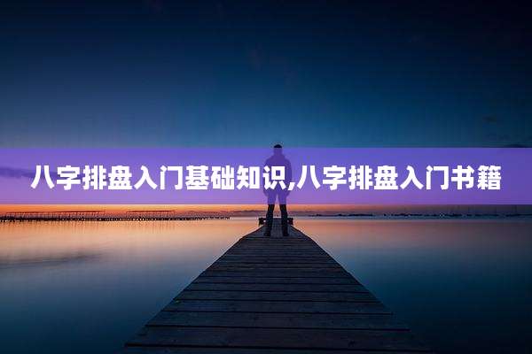 八字排盘入门基础知识,八字排盘入门书籍