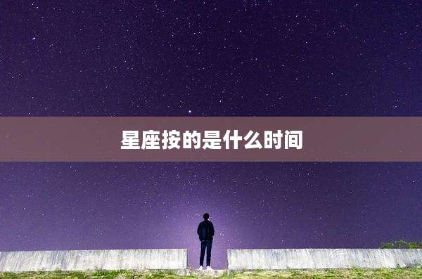 星座按的是什么时间