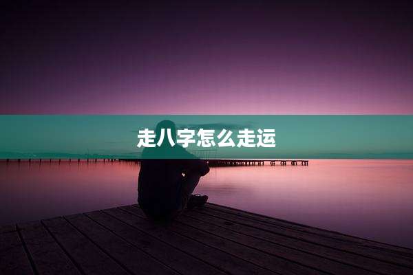 走八字怎么走运