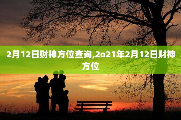 2月12日财神方位查询,2o21年2月12日财神方位