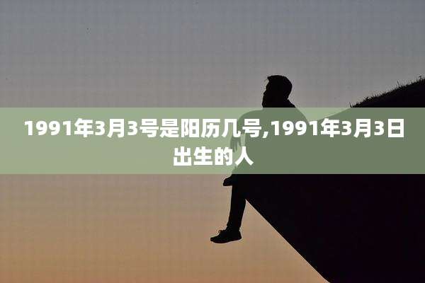 1991年3月3号是阳历几号,1991年3月3日出生的人