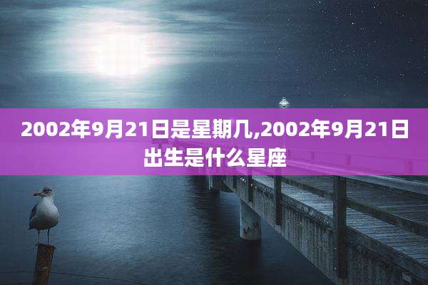 2002年9月21日是星期几,2002年9月21日出生是什么星座