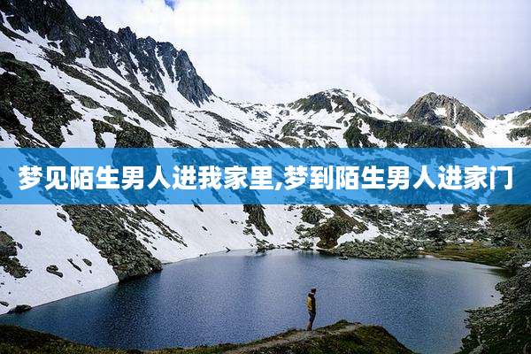 梦见陌生男人进我家里,梦到陌生男人进家门
