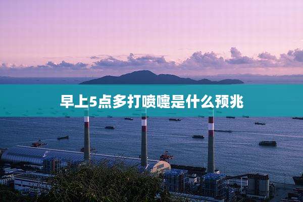 早上5点多打喷嚏是什么预兆