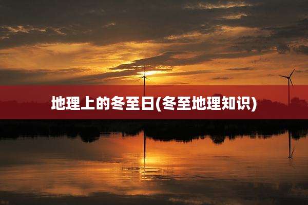 地理上的冬至日(冬至地理知识)
