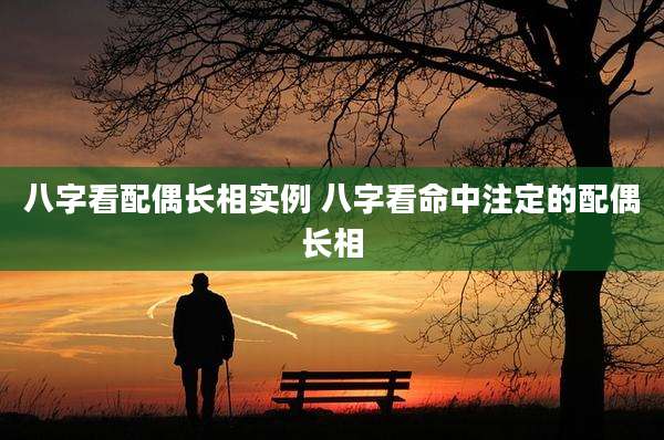 八字看配偶长相实例 八字看命中注定的配偶长相