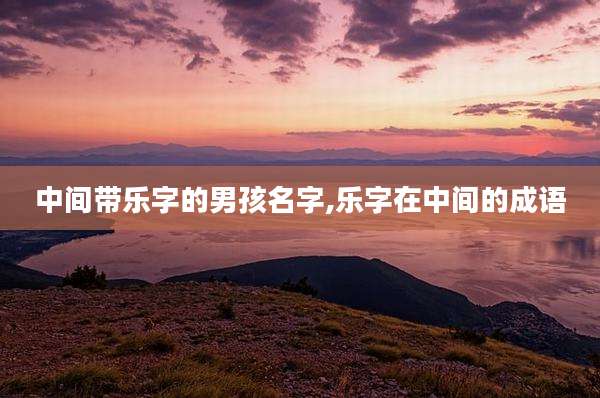 中间带乐字的男孩名字,乐字在中间的成语
