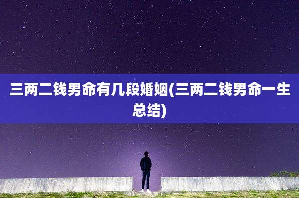 三两二钱男命有几段婚姻(三两二钱男命一生总结)