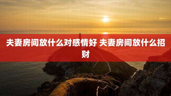 夫妻房间放什么对感情好 夫妻房间放什么招财