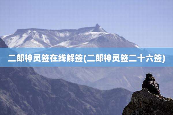 二郎神灵签在线解签(二郎神灵签二十六签)
