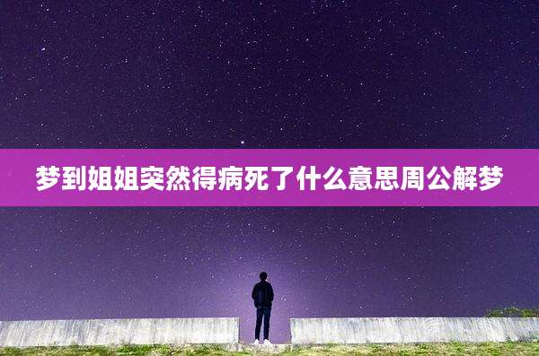 梦到姐姐突然得病死了什么意思周公解梦