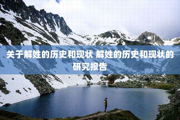 关于解姓的历史和现状 解姓的历史和现状的研究报告