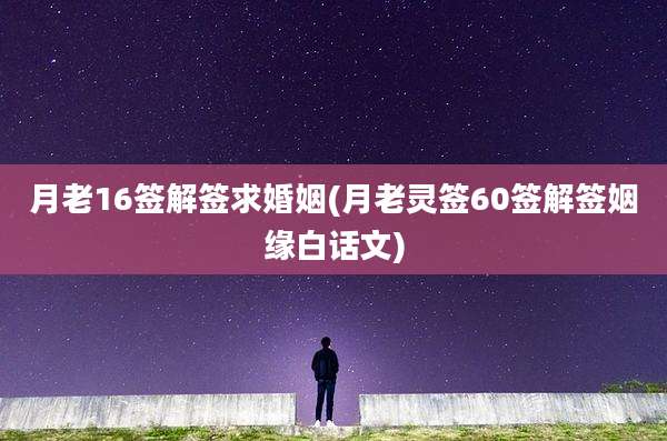 月老16签解签求婚姻(月老灵签60签解签姻缘白话文)