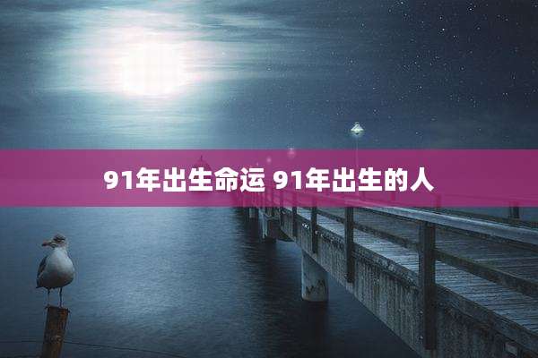 91年出生命运 91年出生的人
