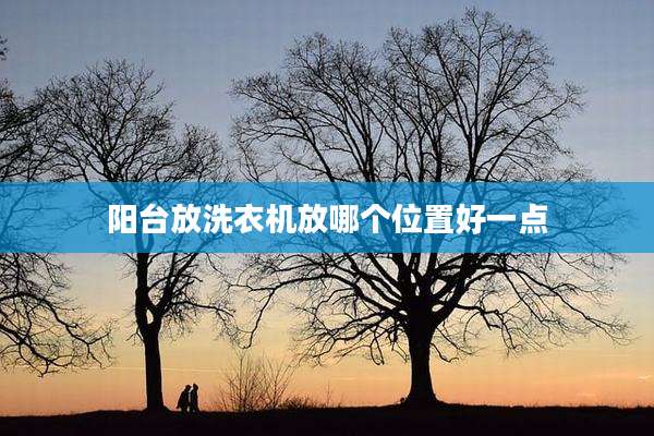 阳台放洗衣机放哪个位置好一点