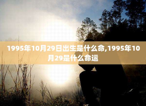 1995年10月29日出生是什么命,1995年10月29是什么命运