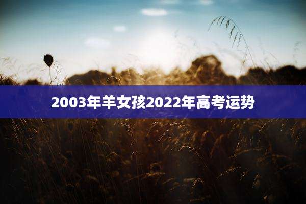 2003年羊女孩2022年高考运势