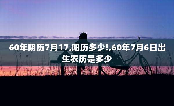 60年阴历7月17,阳历多少!,60年7月6日出生农历是多少