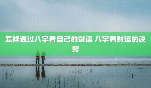 怎样通过八字看自己的财运 八字看财运的诀窍