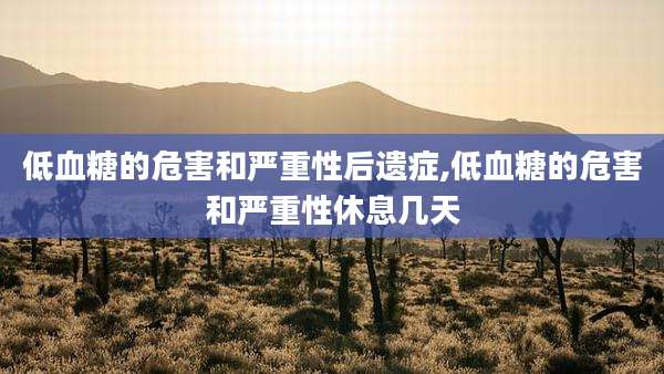 低血糖的危害和严重性后遗症,低血糖的危害和严重性休息几天