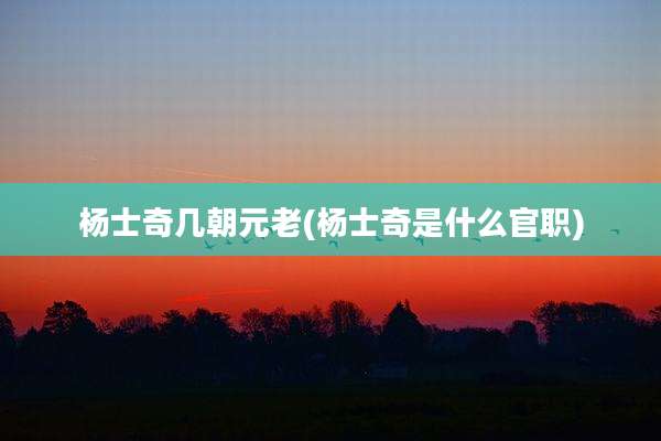 杨士奇几朝元老(杨士奇是什么官职)