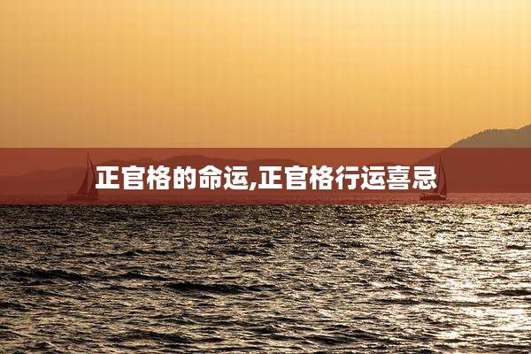 正官格的命运,正官格行运喜忌