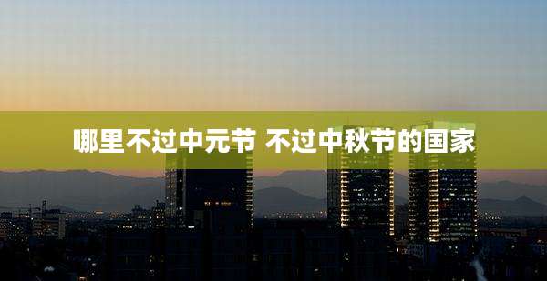 哪里不过中元节 不过中秋节的国家