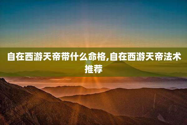 自在西游天帝带什么命格,自在西游天帝法术推荐