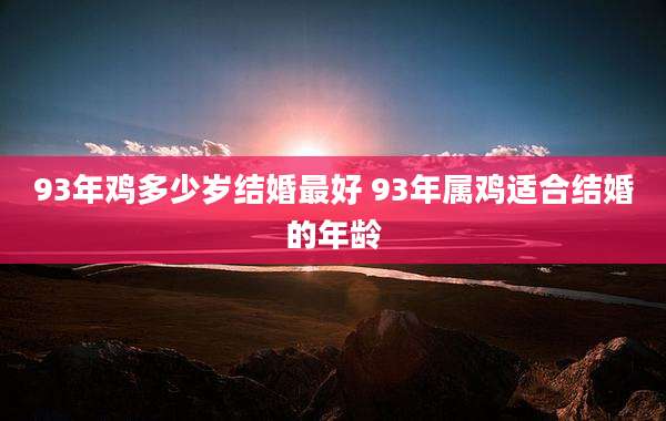 93年鸡多少岁结婚最好 93年属鸡适合结婚的年龄