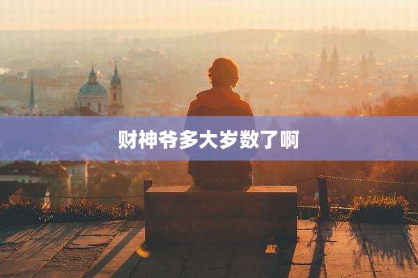 财神爷多大岁数了啊