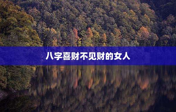八字喜财不见财的女人