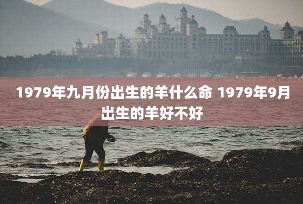 1979年九月份出生的羊什么命 1979年9月出生的羊好不好