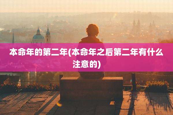 本命年的第二年(本命年之后第二年有什么注意的)