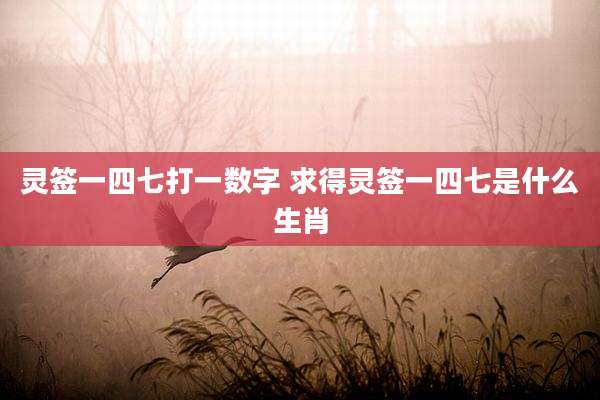 灵签一四七打一数字 求得灵签一四七是什么生肖