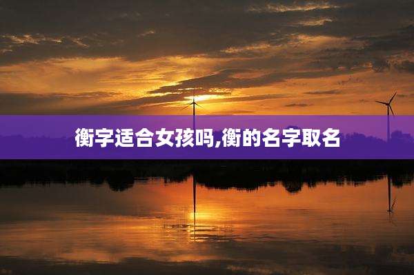 衡字适合女孩吗,衡的名字取名