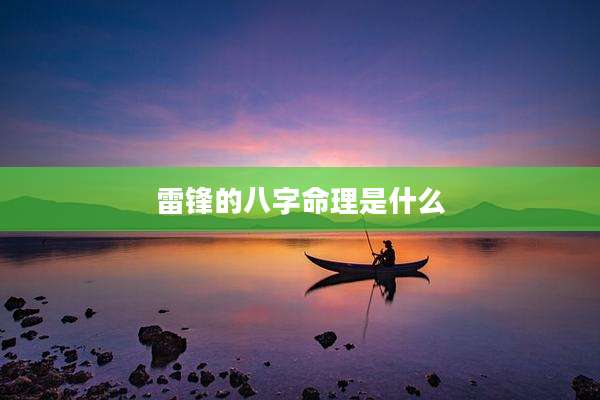 雷锋的八字命理是什么
