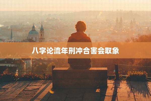 八字论流年刑冲合害会取象