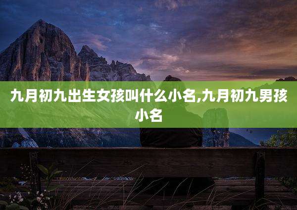 九月初九出生女孩叫什么小名,九月初九男孩小名
