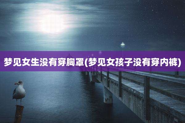 梦见女生没有穿胸罩(梦见女孩子没有穿内裤)